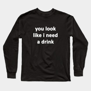 You Look Like I Need a Drink Long Sleeve T-Shirt